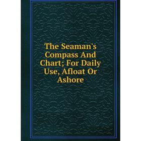 

Книга The Seaman's Compass And Chart; For Daily Use, Afloat Or Ashore