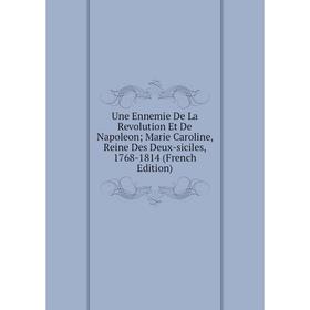 

Книга Une Ennemie De La Revolution Et De Napoleon; Marie Caroline, Reine Des Deux-siciles, 1768-1814 (French Edition)