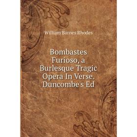

Книга Bombastes Furioso, a Burlesque Tragic Opera In Verse. Duncombe's Ed