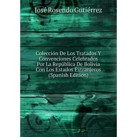 

Книга Colección De Los Tratados Y Convenciones Celebrados Por La República De Bolivia Con Los Estados Extranjeros (Spanish Edition)