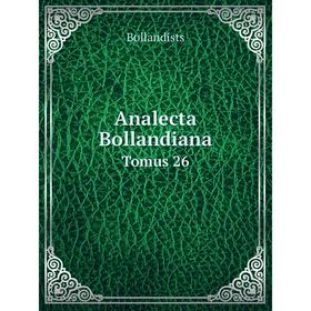 

Книга Analecta Bollandiana Tomus 26