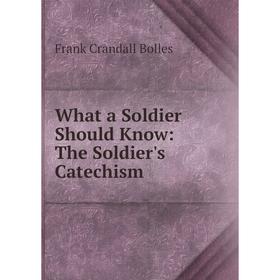 

Книга What a Soldier Should Know: The Soldier's Catechism