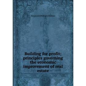 

Книга Building for profit; principles governing the economic improvement of real estate