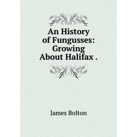 

Книга An History of Fungusses: Growing About Halifax.