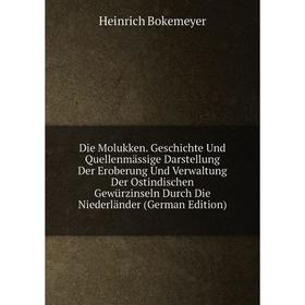 

Книга Die Molukken. Geschichte Und Quellenmassige Darstellung Der Eroberung Und Verwaltung Der Ostindischen GewUrzinseln Durch Die Niederlander