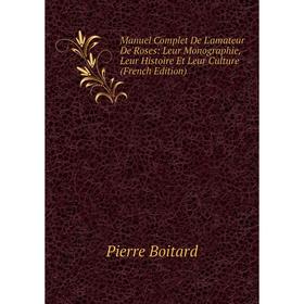

Книга Manuel Complet De L'amateur De Roses: Leur Monographie, Leur Histoire Et Leur Culture