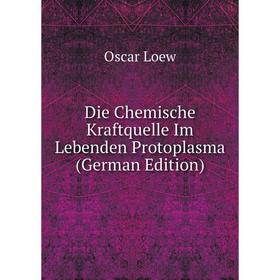 

Книга Die Chemische Kraftquelle Im Lebenden Protoplasma (German Edition)