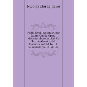 

Книга Publii Ovidii Nasonis Quae Extant Omnia Opera: Metamorphoseon Libri XV Tr. Into Greek by M. Planudes and Ed. by J. F. Boissonade (Latin Edition)