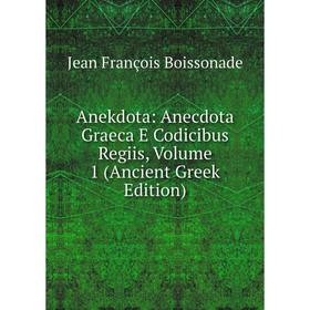 

Книга Anekdota: Anecdota Graeca E Codicibus Regiis, Volume 1 (Ancient Greek Edition)