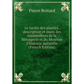 

Книга Le Jardin des plantes, description et murs des mammifères de la Ménagerie et du Muséum d'histoire naturelle