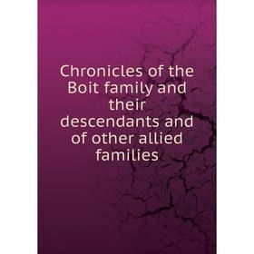 

Книга Chronicles of the Boit family and their descendants and of other allied families