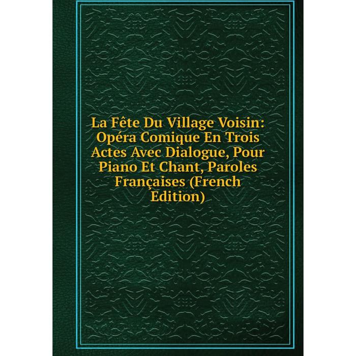 фото Книга la fête du village voisin: opéra comique en trois actes avec dialogue, pour piano et chant, paroles françaises nobel press