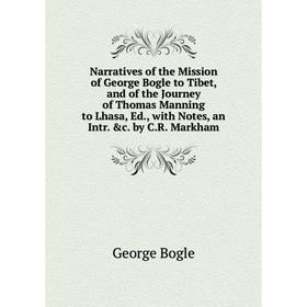 

Книга Narratives of the Mission of George Bogle to Tibet, and of the Journey of Thomas Manning to Lhasa, Ed, with Notes, an Intr c by CR Markham