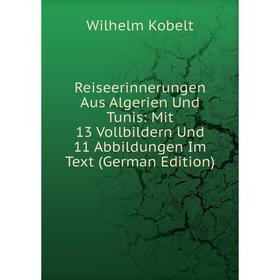 

Книга Reiseerinnerungen Aus Algerien Und Tunis: Mit 13 Vollbildern Und 11 Abbildungen Im Text (German Edition)