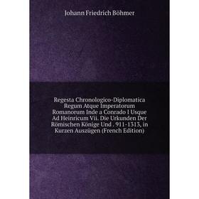 

Книга Regesta Chronologico-Diplomatica Regum Atque Imperatorum Romanorum Inde a Conrado I Usque Ad Heinricum Vii