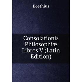

Книга Consolationis Philosophiæ Libros V (Latin Edition)