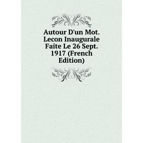 

Книга Autour D'un Mot. Lecon Inaugurale Faite Le 26 Sept. 1917 (French Edition)