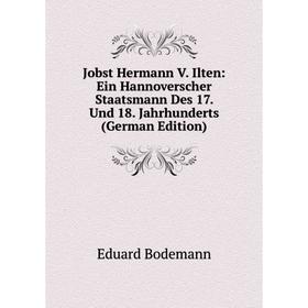 

Книга Jobst Hermann V. Ilten: Ein Hannoverscher Staatsmann Des 17. Und 18. Jahrhunderts