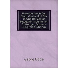 

Книга Urkundenbuch Der Stadt Goslar Und Der in Und Bei Goslar Belegenen Geistlichen Stiftungen, Volume 4 (German Edition)