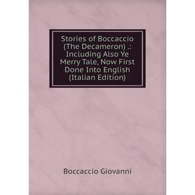 

Книга Stories of Boccaccio (The Decameron).: Including Also Ye Merry Tale, Now First Done Into English (Italian Edition)