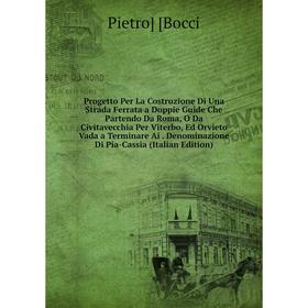 

Книга Progetto Per La Costruzione Di Una Strada Ferrata a Doppie Guide Che Partendo Da Roma, O Da Civitavecchia Per Viterbo, Ed Orvieto Vada a Termina