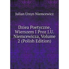 

Книга Dziea Poetyczne, Wierszem I Proz J.U. Niemcewicza, Volume 2 (Polish Edition)