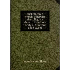 

Книга Shakespeare's church, otherwise the collegiate church of the Holy Trinity of Stratford-upon-Avon