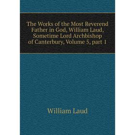 

Книга The Works of the Most Reverend Father in God, William Laud, Sometime Lord Archbishop of Canterbury, Volume 5, part 1