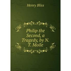

Книга Philip the Second, a Tragedy, by N.T. Moile