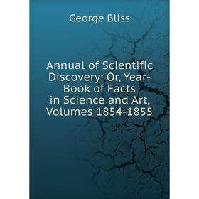 

Книга Annual of Scientific Discovery: Or, Year-Book of Facts in Science and Art, Volumes 1854-1855