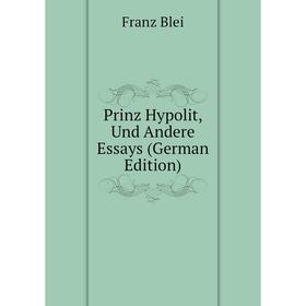 

Книга Prinz Hypolit, Und Andere Essays (German Edition)