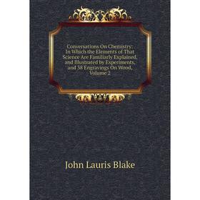 

Книга Conversations On Chemistry: In Which the Elements of That Science Are Familiarly Explained, and Illustrated by Experiments, and 38 Engravings On