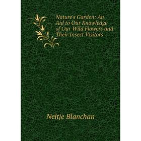 

Книга Nature 's Garden: An Aid to Our Knowledge of Our Wild Flowers and Their Insect Visitors
