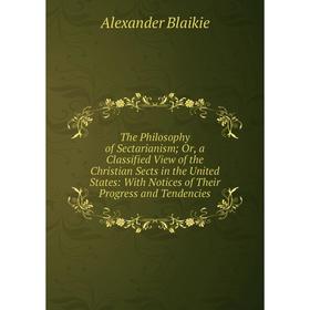 

Книга The Philosophy of Sectarianism; Or, a Classified View of the Christian Sects in the United States: With Notices of Their Progress and Tendencies