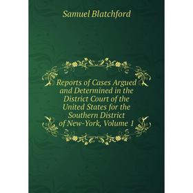 

Книга Reports of Cases Argued and Determined in the District Court of the United States for the Southern District of New-York, Volume 1