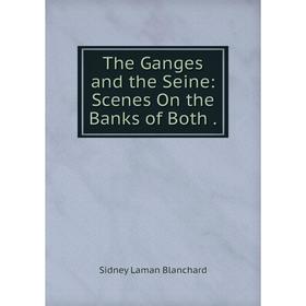 

Книга The Ganges and the Seine: Scenes On the Banks of Both.