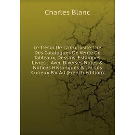 

Книга Le Trésor De La Curiosité Tiré Des Catalogues De Vente De Tableaux, Dessins, Estampes, Livres: Avec Diverses Notes Notices Historiques Et Le