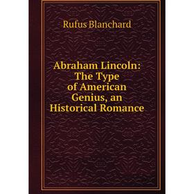 

Книга Abraham Lincoln: The Type of American Genius, an Historical Romance