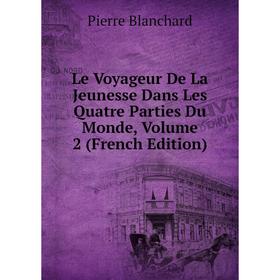 

Книга Le Voyageur De La Jeunesse Dans Les Quatre Parties Du Monde, Volume 2