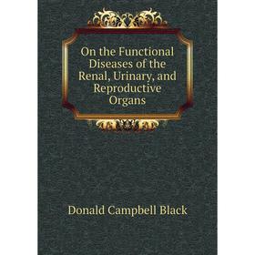 

Книга On the Functional Diseases of the Renal, Urinary, and Reproductive Organs