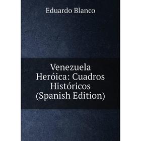

Книга Venezuela Heróica: Cuadros Históricos (Spanish Edition)