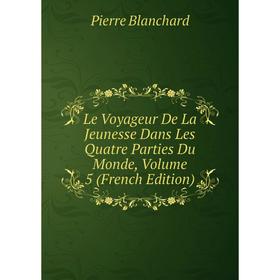

Книга Le Voyageur De La Jeunesse Dans Les Quatre Parties Du Monde, Volume 5