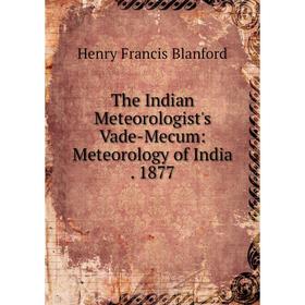 

Книга The Indian Meteorologist's Vade-Mecum: Meteorology of India. 1877