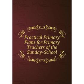 

Книга Practical Primary Plans for Primary Teachers of the Sunday-School