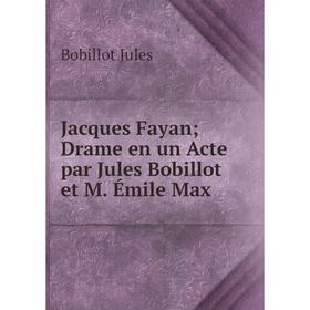 

Книга Jacques Fayan Drame en un Acte par Jules Bobillot et M. Émile Max