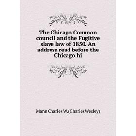 

Книга The Chicago Common council and the Fugitive slave law of 1850. An address read before the Chicago hi