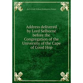 

Книга Address delivered by Lord Selborne before the Congregation of the University of the Cape of Good Hop