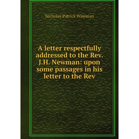 

Книга A letter respectfully addressed to the Rev. J.H. Newman: upon some passages in his letter to the Rev