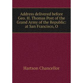 

Книга Address delivered before Geo. H. Thomas Post of the Grand Army of the Republic: at San Francisco, O