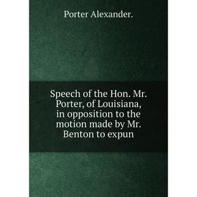 

Книга Speech of the Hon. Mr. Porter, of Louisiana, in opposition to the motion made by Mr. Benton to expun